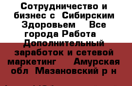 Сотрудничество и бизнес с “Сибирским Здоровьем“ - Все города Работа » Дополнительный заработок и сетевой маркетинг   . Амурская обл.,Мазановский р-н